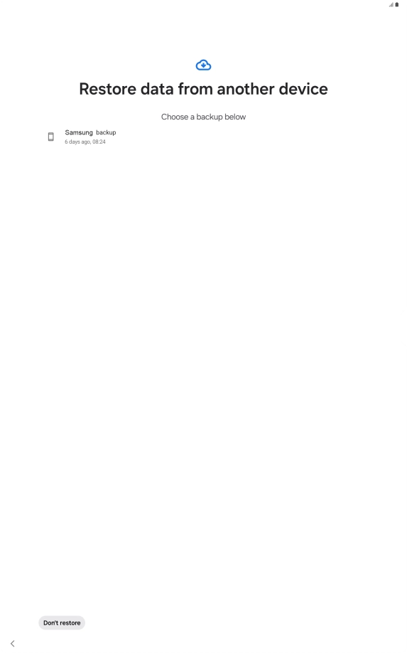 Press the required backup and your tablet restores the content of the selected backup. Subsequently, follow the instructions on the screen to set up your tablet and prepare it for use.