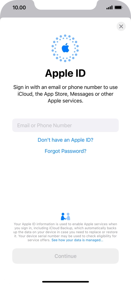 If you don t have an Apple ID, press Don't have an Apple ID? and follow the instructions on the screen to create an Apple ID.