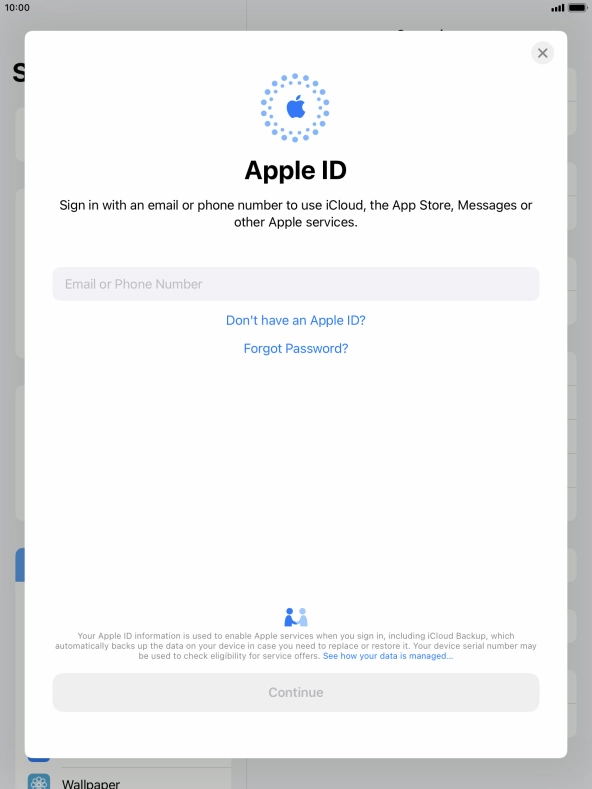 If you don t have an Apple ID, press Don't have an Apple ID? and follow the instructions on the screen to create an Apple ID.