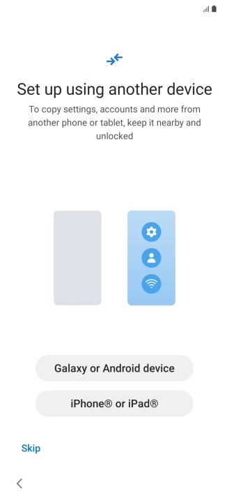 Press the required setting to transfer content from another device or press Skip. Press the required setting to transfer content from another device or press Skip.