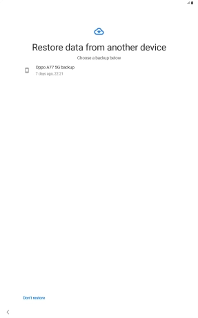 Press the required backup and your tablet restores the content of the selected backup. Subsequently, follow the instructions on the screen to set up your tablet and prepare it for use.
