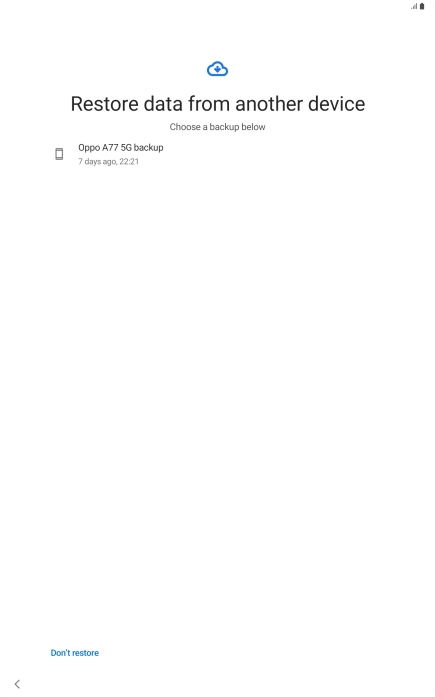 Press the required backup and your tablet restores the content of the selected backup. Subsequently, follow the instructions on the screen to set up your tablet and prepare it for use.