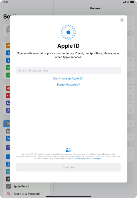 If you don t have an Apple ID, press Don't have an Apple ID? and follow the instructions on the screen to create an Apple ID.