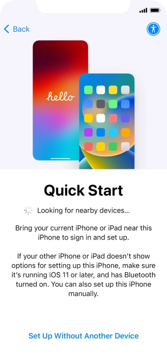 Follow the instructions on the screen to transfer content from another device running iOS 11 or later or press Set Up Without Another Device.