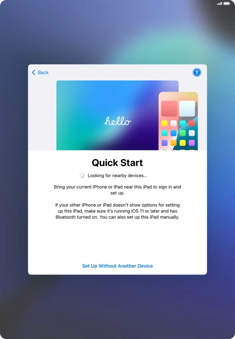 Follow the instructions on the screen to transfer content from another device running iOS 11 or later or press Set Up Without Another Device. Follow the instructions on the screen to transfer content from another device running iOS 11 or later or press Set Up Without Another Device.