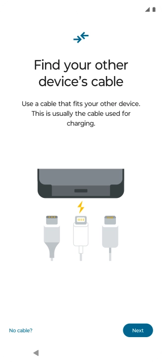 If you have a cable which can connect the two phones, insert the cable and follow the instructions on the screen to transfer content to your phone. If you don’t have a cable, press No cable?.