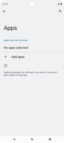 Press Add apps and follow the instructions on the screen to select which apps you would like to receive notifications from when Do Not Disturb is turned on. Press Add apps and follow the instructions on the screen to select which apps you would like to receive notifications from when Do Not Disturb is turned on.