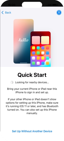 Follow the instructions on the screen to transfer content from another device running iOS 11 or later or press Set Up Without Another Device.