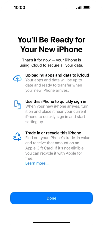 Press Done and follow the instructions on the screen to select the required settings and back up the phone memory to iCloud. Once you've received your new iPhone, you'll be able to restore the content of the iCloud backup. Press Done and follow the instructions on the screen to select the required settings and back up the phone memory to iCloud. Once you've received your new iPhone, you'll be able to restore the content of the iCloud backup.