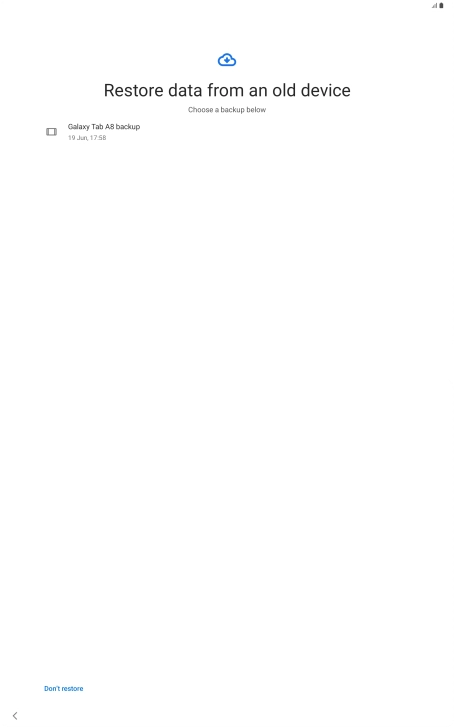 Press the required backup and your tablet restores the content of the selected backup. Subsequently, follow the instructions on the screen to set up your tablet and prepare it for use. Press the required backup and your tablet restores the content of the selected backup. Subsequently, follow the instructions on the screen to set up your tablet and prepare it for use.