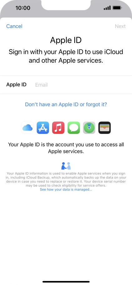 If you don t have an Apple ID, press Don't have an Apple ID or forgot it? and follow the instructions on the screen to create an Apple ID. If you don t have an Apple ID, press Don't have an Apple ID or forgot it? and follow the instructions on the screen to create an Apple ID.