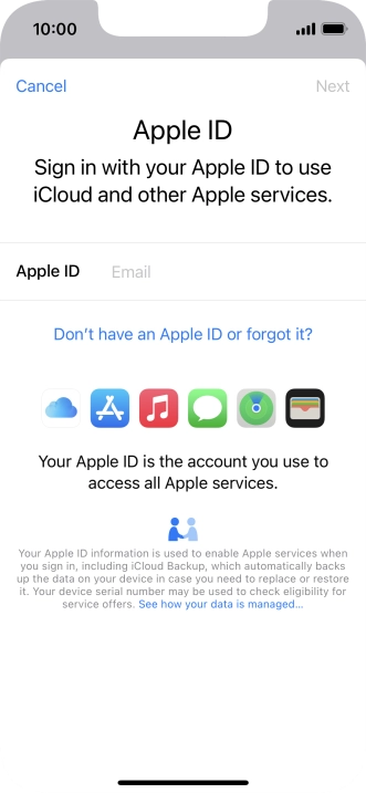 If you don t have an Apple ID, press Don't have an Apple ID or forgot it? and follow the instructions on the screen to create an Apple ID.