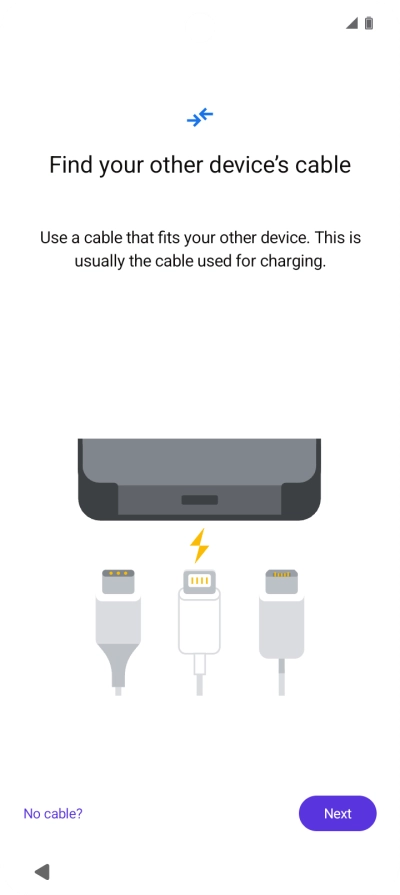 If you have a cable which can connect the two phones, insert the cable and follow the instructions on the screen to transfer content to your phone. If you don’t have a cable, press No cable?.