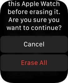 Press Erase All. Wait a moment while the factory default settings are restored. 
Follow the instructions on the screen to set up your Apple Watch and prepare it for use.