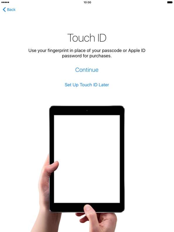 Follow the instructions on the screen to turn on use of Touch ID or press Set Up Touch ID Later. Follow the instructions on the screen to turn on use of Touch ID or press Set Up Touch ID Later.