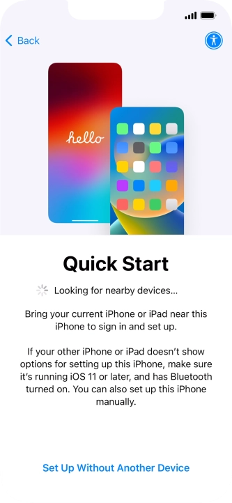 Follow the instructions on the screen to transfer content from another device running iOS 11 or later or press Set Up Without Another Device.