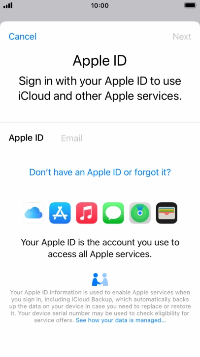 If you don t have an Apple ID, press Don't have an Apple ID or forgot it? and follow the instructions on the screen to create an Apple ID.
