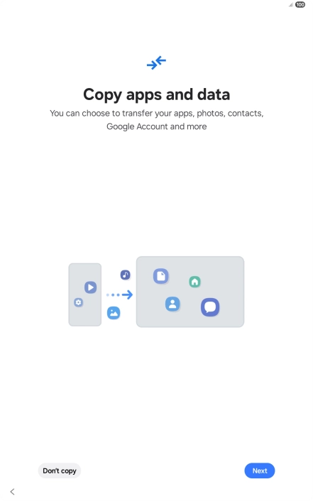 You can transfer the contents of another device to your tablet when it's activated for the first time and after a factory reset. When this screen is displayed, your tablet is ready to transfer contents from another device.