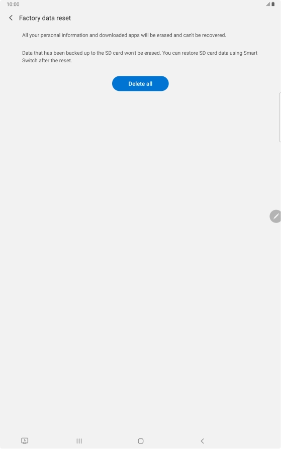 Press Delete all. Wait a moment while the factory default settings are restored. Follow the instructions on the screen to set up your tablet and prepare it for use.