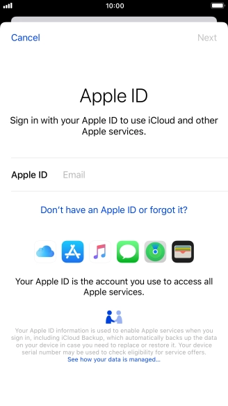 If you don t have an Apple ID, press Don't have an Apple ID or forgot it? and follow the instructions on the screen to create an Apple ID.
