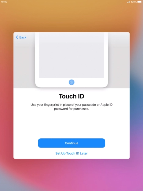 Follow the instructions on the screen to turn on use of Touch ID or press Set Up Touch ID Later. Follow the instructions on the screen to turn on use of Touch ID or press Set Up Touch ID Later.