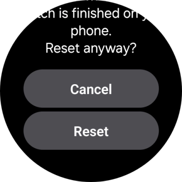 Press Reset. Wait a moment while the factory default settings are restored. Follow the instructions on the screen to set up your smartwatch and prepare it for use. Press Reset. Wait a moment while the factory default settings are restored. Follow the instructions on the screen to set up your smartwatch and prepare it for use.