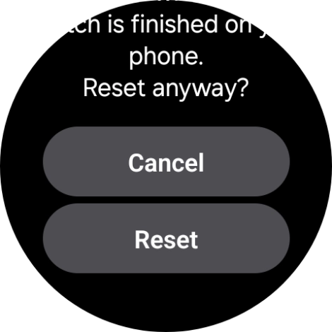 Press Reset. Wait a moment while the factory default settings are restored. Follow the instructions on the screen to set up your smartwatch and prepare it for use. Press Reset. Wait a moment while the factory default settings are restored. Follow the instructions on the screen to set up your smartwatch and prepare it for use.
