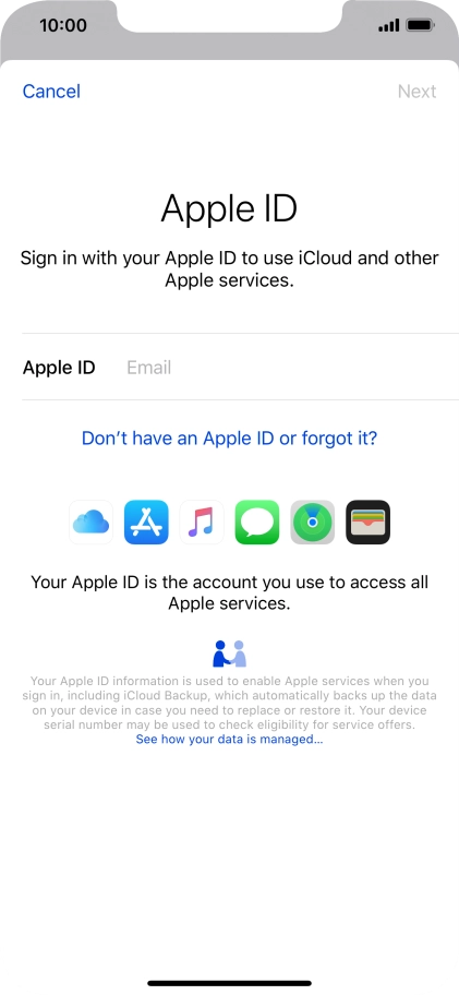 If you don t have an Apple ID, press Don't have an Apple ID or forgot it? and follow the instructions on the screen to create an Apple ID.