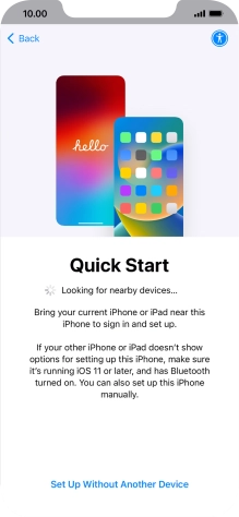 Follow the instructions on the screen to transfer content from another device running iOS 11 or later or press Set Up Without Another Device.