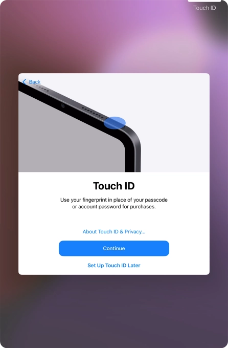 Follow the instructions on the screen to turn on use of Touch ID or press Set Up Touch ID Later. Follow the instructions on the screen to turn on use of Touch ID or press Set Up Touch ID Later.