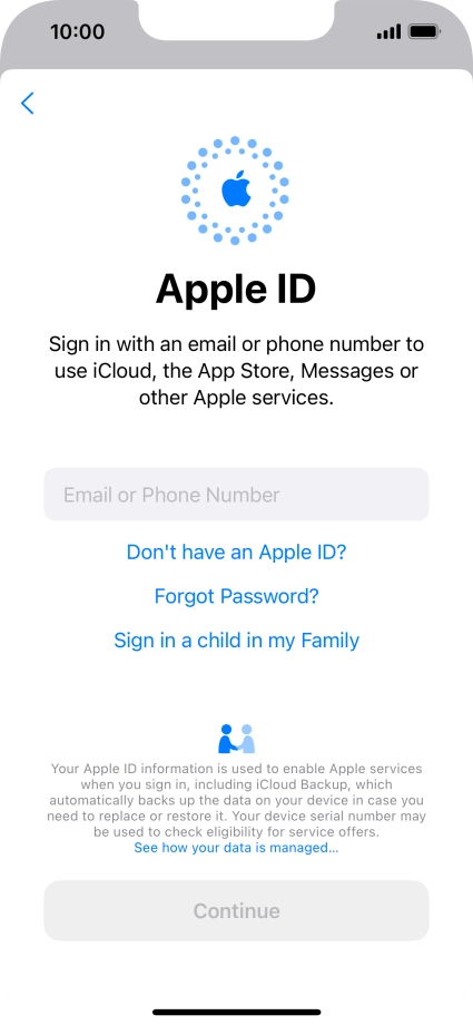 If you don t have an Apple ID, press Don't have an Apple ID? and follow the instructions on the screen to create an Apple ID.
