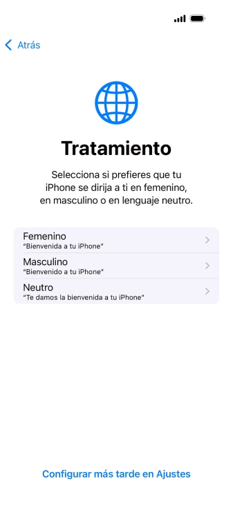 Sigue las indicaciones de la pantalla para elegir la forma de tratamiento deseada en el teléfono, es decir, el masculino, el femenino o una forma de tratamiento neutra o pulsa Configurar más tarde en Ajustes. Sigue las indicaciones de la pantalla para elegir la forma de tratamiento deseada en el teléfono, es decir, el masculino, el femenino o una forma de tratamiento neutra o pulsa Configurar más tarde en Ajustes.