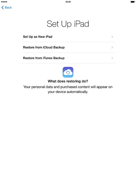 If you've used an iPad before and want to restore previous content from an iCloud backup:Press Restore from iCloud Backup and go to step 5b.