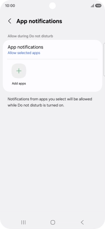 Press Add apps and follow the instructions on the screen to select which apps you would like to receive notifications from when Do Not Disturb is turned on. Press Add apps and follow the instructions on the screen to select which apps you would like to receive notifications from when Do Not Disturb is turned on.