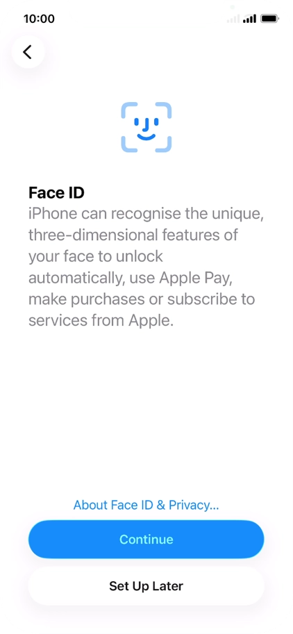 Follow the instructions on the screen to turn on use of Face ID or press Set Up Later. Follow the instructions on the screen to turn on use of Face ID or press Set Up Later.