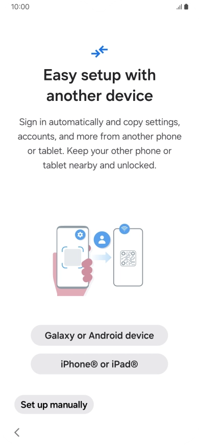 Press the required setting to transfer content from another device or press Set up manually. Press the required setting to transfer content from another device or press Set up manually.