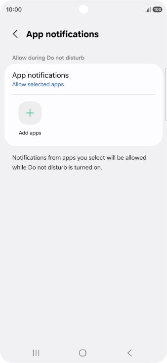 Press Add apps and follow the instructions on the screen to select which apps you would like to receive notifications from when Do Not Disturb is turned on. Press Add apps and follow the instructions on the screen to select which apps you would like to receive notifications from when Do Not Disturb is turned on.