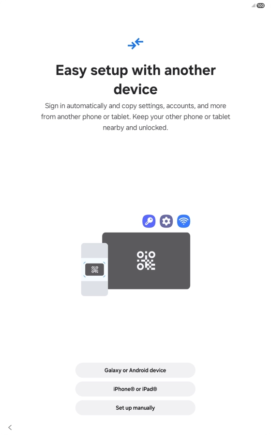 Press the required setting and follow the instructions on the screen to transfer content from another device or press Set up manually. Press the required setting and follow the instructions on the screen to transfer content from another device or press Set up manually.