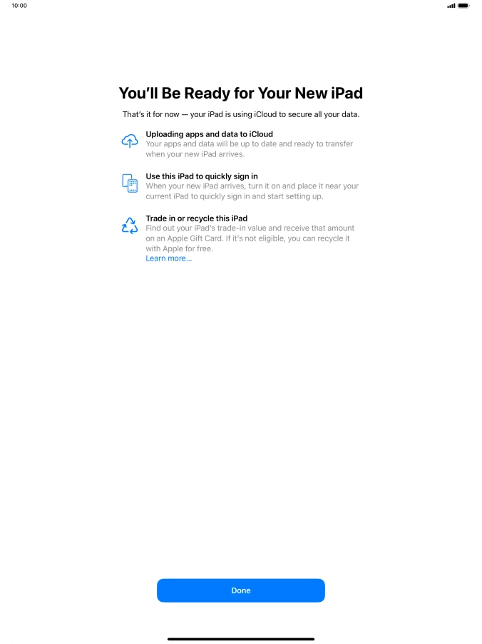 Press Done and follow the instructions on the screen to select the required settings and back up the tablet memory to iCloud. Once you've received your new iPad, you'll be able to restore the content of the iCloud backup. Press Done and follow the instructions on the screen to select the required settings and back up the tablet memory to iCloud. Once you've received your new iPad, you'll be able to restore the content of the iCloud backup.