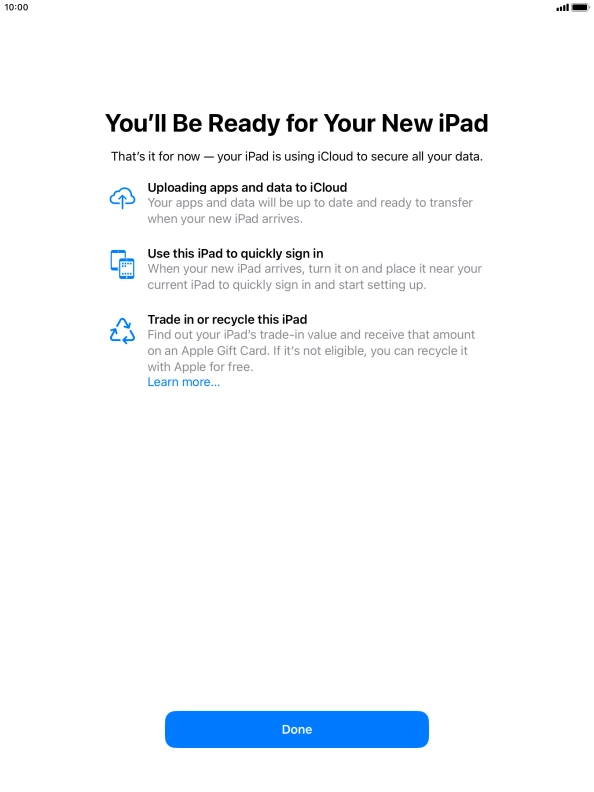 Press Done and follow the instructions on the screen to select the required settings and back up the tablet memory to iCloud. Once you've received your new iPad, you'll be able to restore the content of the iCloud backup.