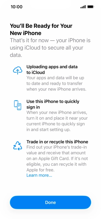 Press Get Started and follow the instructions on the screen to select the required settings and back up the phone memory to iCloud. Once you've received your new iPhone, you'll be able to restore the content of the iCloud backup. Press Get Started and follow the instructions on the screen to select the required settings and back up the phone memory to iCloud. Once you've received your new iPhone, you'll be able to restore the content of the iCloud backup.