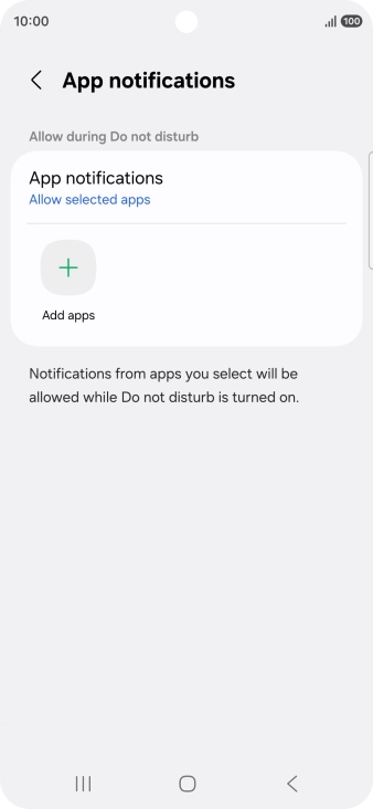 Press Add apps and follow the instructions on the screen to select which apps you would like to receive notifications from when Do Not Disturb is turned on. Press Add apps and follow the instructions on the screen to select which apps you would like to receive notifications from when Do Not Disturb is turned on.