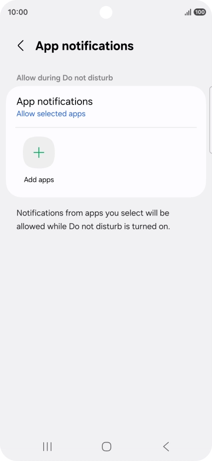 Press Add apps and follow the instructions on the screen to select which apps you would like to receive notifications from when Do Not Disturb is turned on. Press Add apps and follow the instructions on the screen to select which apps you would like to receive notifications from when Do Not Disturb is turned on.