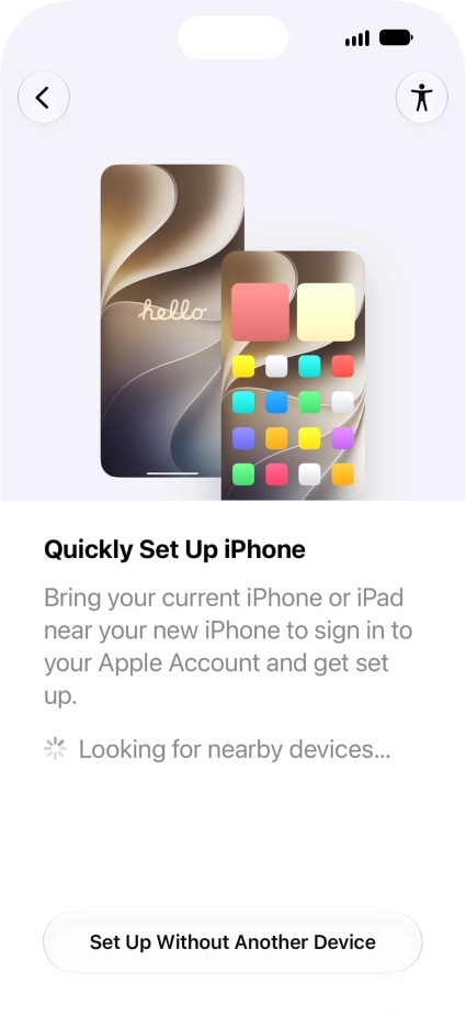 Follow the instructions on the screen to transfer content from another device running iOS 11 or later or press Set Up Without Another Device. Follow the instructions on the screen to transfer content from another device running iOS 11 or later or press Set Up Without Another Device.