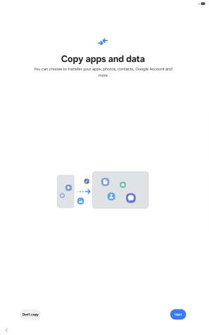 You can transfer the contents of another device to your tablet when it's activated for the first time and after a factory reset. When this screen is displayed, your tablet is ready to transfer contents from another device.