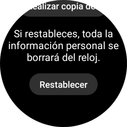Pulsa Restablecer. Espera unos instantes mientras el smartwatch restablece la configuración predeterminada. Sigue las indicaciones de la pantalla para configurar el smartwatch y dejarlo listo para su uso. Pulsa Restablecer. Espera unos instantes mientras el smartwatch restablece la configuración predeterminada. Sigue las indicaciones de la pantalla para configurar el smartwatch y dejarlo listo para su uso.