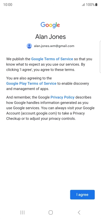 Press I agree and follow the instructions on the screen to select settings for your Google account. Press I agree and follow the instructions on the screen to select settings for your Google account.