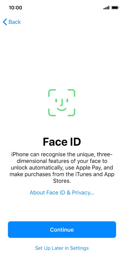 Follow the instructions on the screen to turn on use of Face ID or press Set Up Later in Settings. Follow the instructions on the screen to turn on use of Face ID or press Set Up Later in Settings.