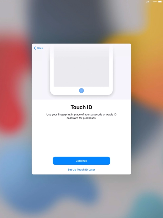 Follow the instructions on the screen to turn on use of Touch ID or press Set Up Touch ID Later. Follow the instructions on the screen to turn on use of Touch ID or press Set Up Touch ID Later.