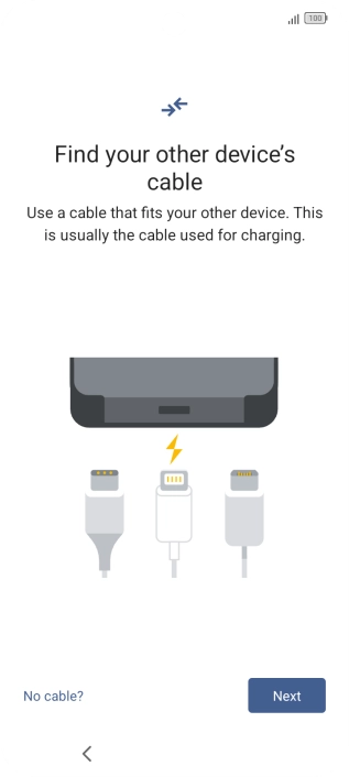 If you have a cable which can connect the two phones, insert the cable and follow the instructions on the screen to transfer content to your phone. If you don’t have a cable, press No cable?. If you have a cable which can connect the two phones, insert the cable and follow the instructions on the screen to transfer content to your phone. If you don’t have a cable, press No cable?.